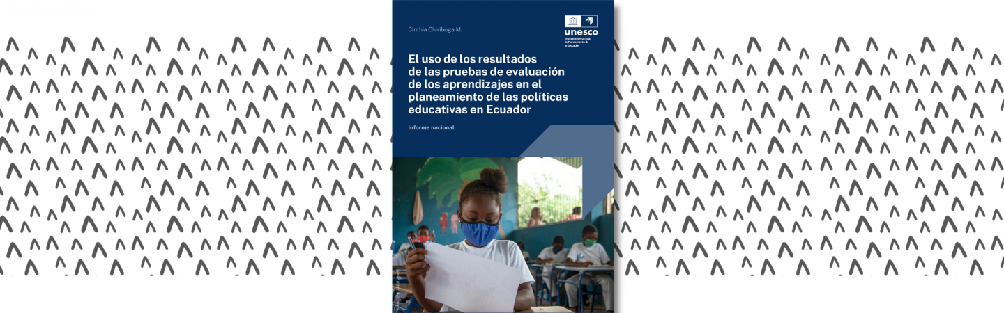 El uso de los resultados de las pruebas de evaluación de los aprendizajes en el planeamiento de las políticas educativas en Ecuador. Informe nacional